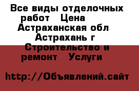 Все виды отделочных работ › Цена ­ 500 - Астраханская обл., Астрахань г. Строительство и ремонт » Услуги   